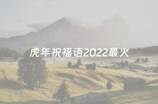 虎年祝福语2022最火（虎年的祝福语简短）