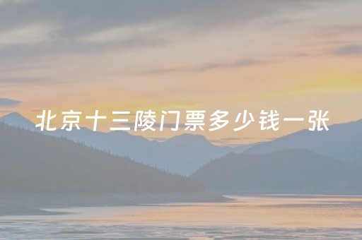 北京十三陵门票多少钱一张（北京十三陵景区开放了吗）