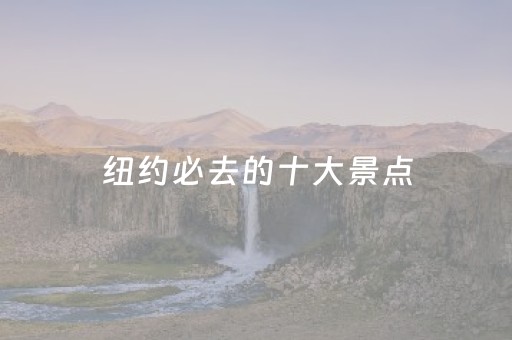 纽约必去的十大景点（洛杉矶旅游必去十大景点排名）