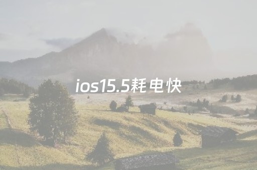 ios15.5耗电快（苹果手机ios15耗电快）