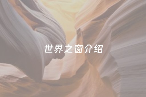 世界之窗介绍（世界之窗介绍稿）