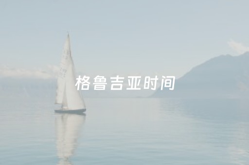 格鲁吉亚时间（格鲁吉亚时间和北京时间差）