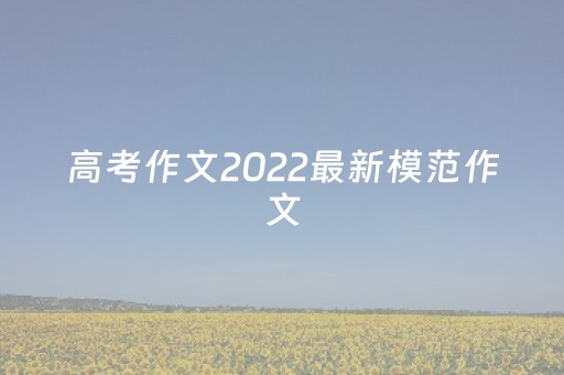 高考作文2022最新模范作文（2023
高考作文模范）