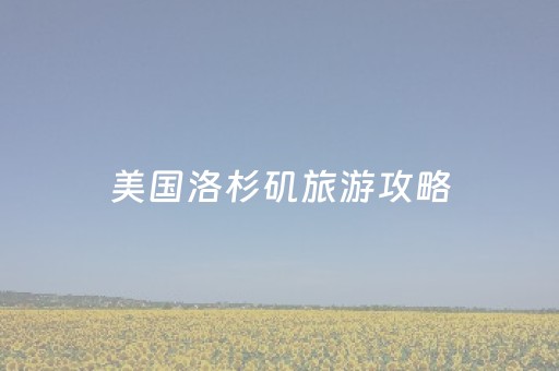 美国洛杉矶旅游攻略（洛杉矶旅游指南）