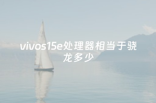 vivos15e处理器相当于骁龙多少（vivos1处理器是多少）