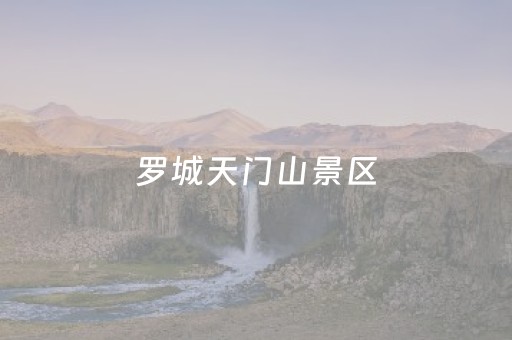 罗城天门山景区（罗城天门山景区到棉花天坑多少公里）