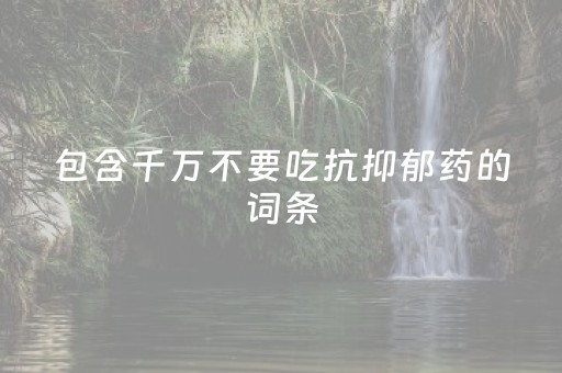 包含千万不要吃抗抑郁药的词条