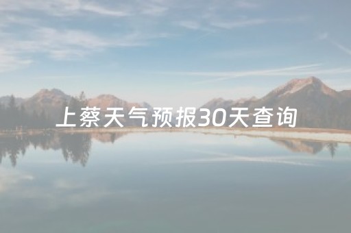 上蔡天气预报30天查询（上蔡天气预报30天查询百度百科）