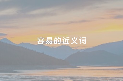 容易的近义词（容易的反义词是什么）