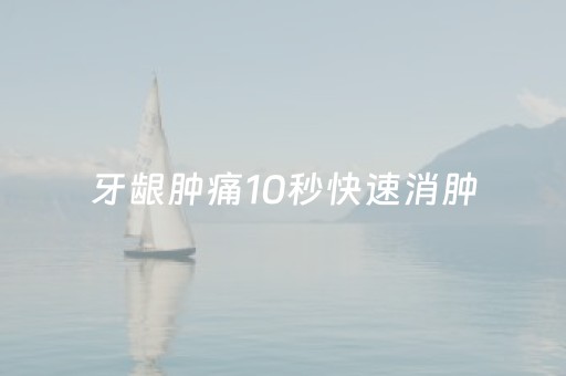 牙龈肿痛10秒快速消肿（牙龈肿痛10秒快速消肿民间土方√j1）