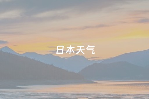 日本天气（日本天气和中国哪里差不多）