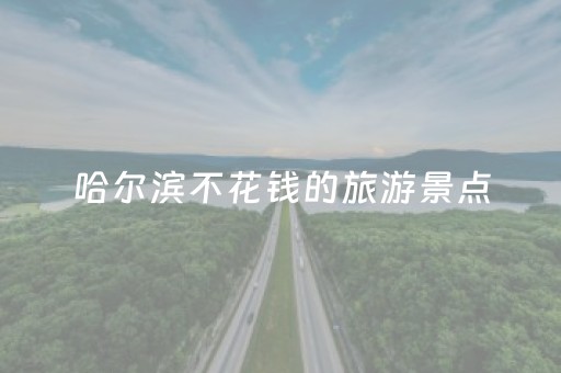 哈尔滨不花钱的旅游景点（哈尔滨不花钱的地方）