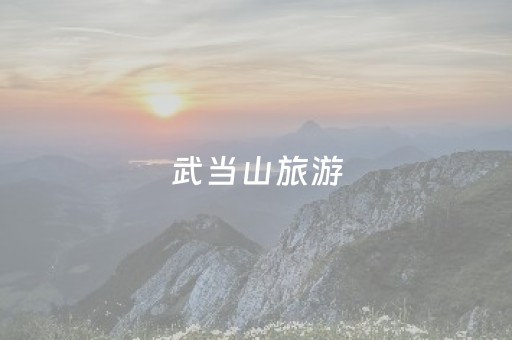 武当山旅游（武当山旅游门票价格）