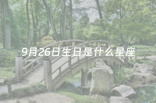 9月26日生日是什么星座（9月26日生日是什么星座的）