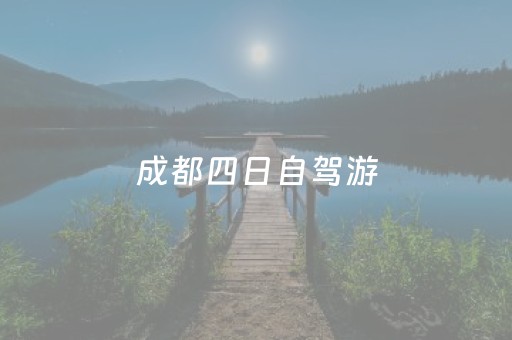 成都四日自驾游（成都自驾游攻略4日游）