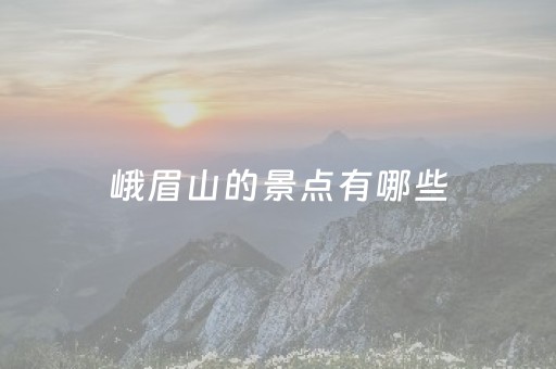 峨眉山的景点有哪些（峨眉山有什么好玩的景点）