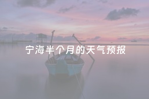 宁海半个月的天气预报（宁海未来半个月的天气）