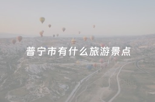 普宁市有什么旅游景点（普宁市十大旅游景点）