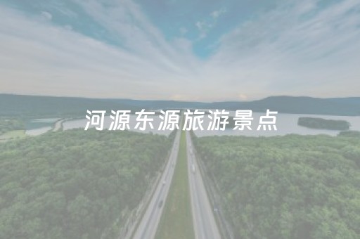 河源东源旅游景点（河源东源风景区）