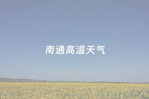 南通高温天气（南通高温天气持续多久）