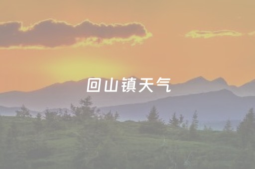 回山镇天气（天回镇天气）