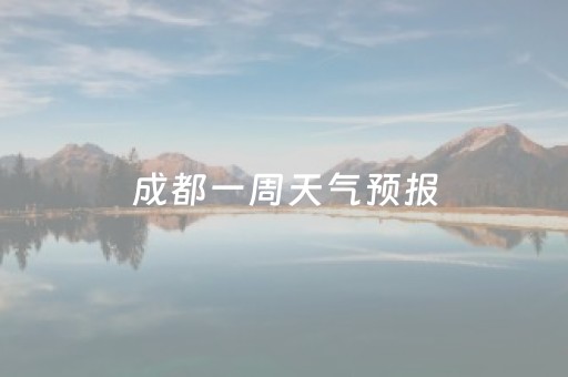 成都一周天气预报（成都一周天气预报告）