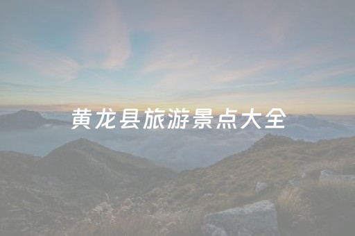 黄龙县旅游景点大全（黄龙县游玩）