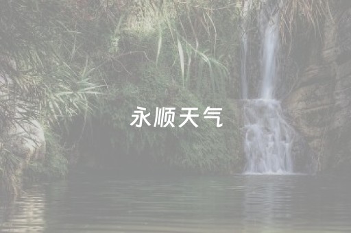 永顺天气（永顺一周天气预报）