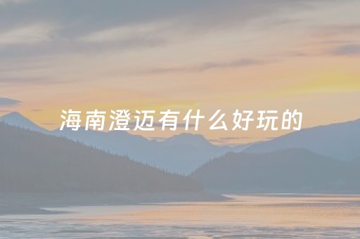 海南澄迈有什么好玩的（海南澄迈有什么景点）