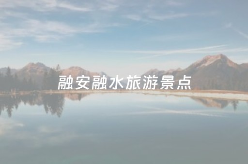 融安融水旅游景点（融安融水旅游景点大全）