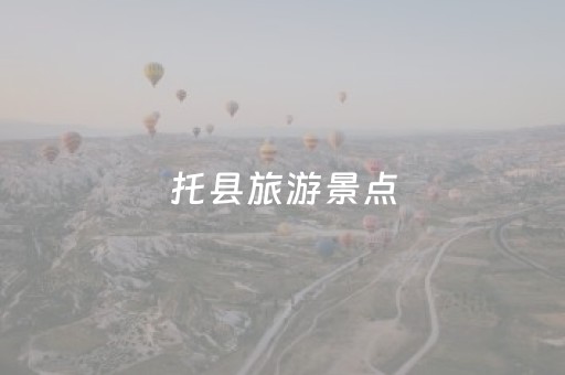 托县旅游景点（托县旅游景点哪里好玩一点）