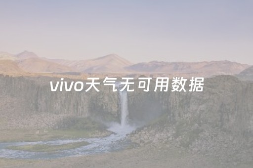 vivo天气无可用数据（vivo天气无可用数据怎么回事）