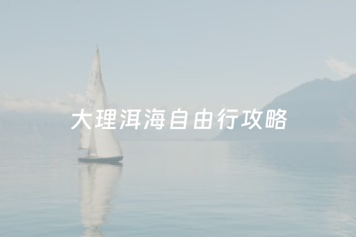 大理洱海自由行攻略（大理洱海自驾一日游攻略）