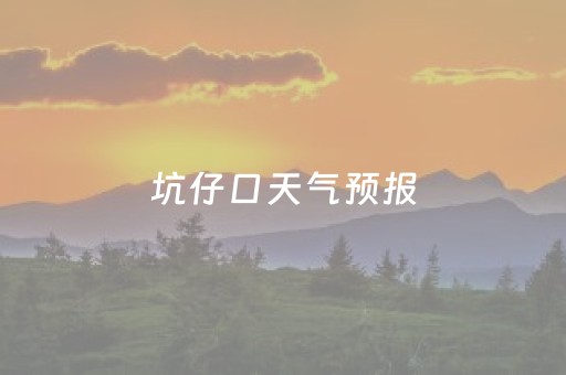 坑仔口天气预报（坪山坑梓天气）