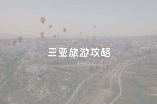 三亚旅游攻略（年最全三亚旅游攻略）