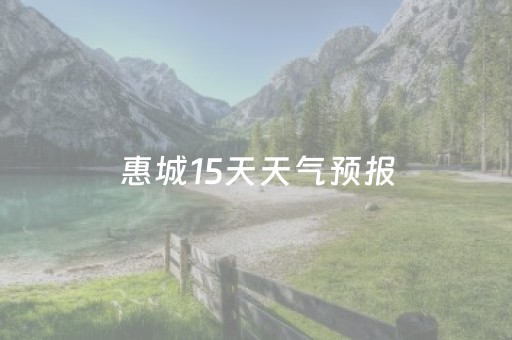 惠城15天天气预报（天气 惠城）