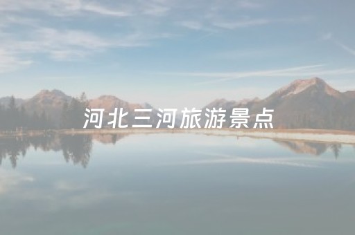 河北三河旅游景点（河北三河旅游景点大全）