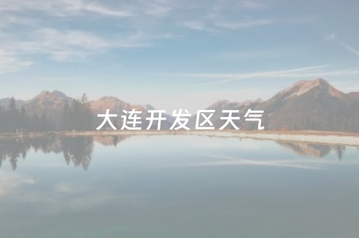 大连开发区天气（大连开发区天气预报）