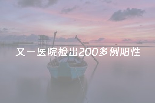 又一医院检出200多例阳性（医院 阳性）