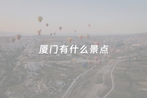 厦门有什么景点（厦门有什么景点好玩）