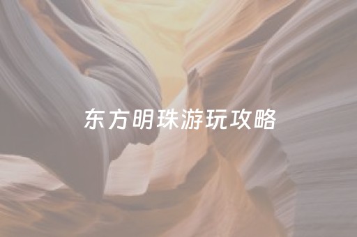 东方明珠游玩攻略（东方明珠游玩攻略图片）