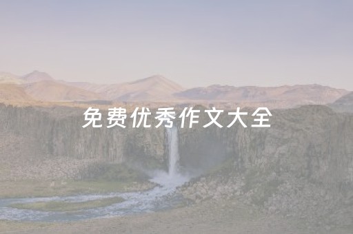 免费优秀作文大全（免费优秀作文大全450字）