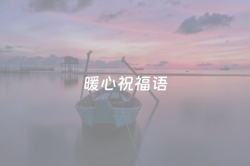 暖心祝福语（暖心祝福语大全）