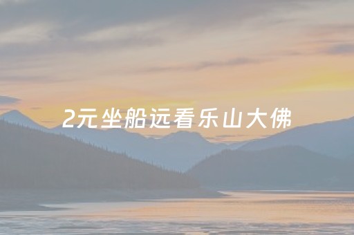 2元坐船远看乐山大佛（坐船去看乐山大佛,在哪里坐船）