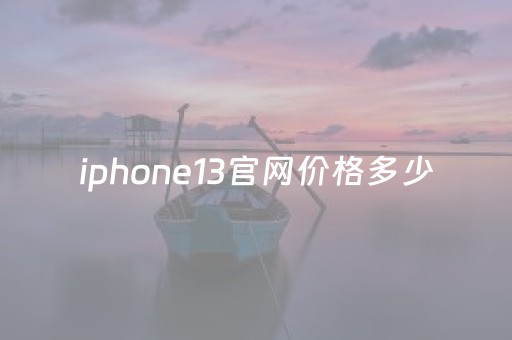 iphone13官网价格多少（苹果iphone13官网价格）