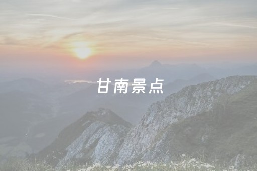 甘南景点（甘南景点门票价格）