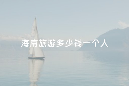 海南旅游多少钱一个人（海南旅游一次多少钱）