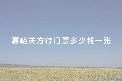 嘉峪关方特门票多少钱一张（嘉峪关方特门票多少钱一张团购）