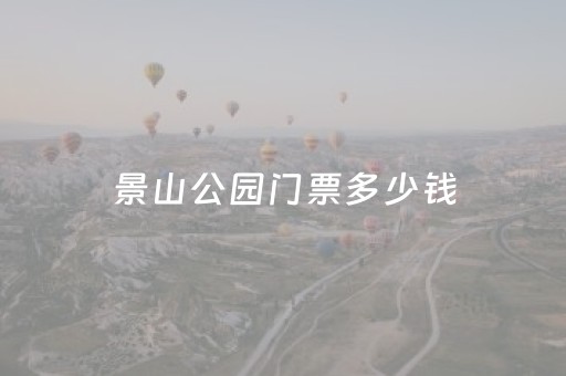 景山公园门票多少钱（景山公园门票多少钱一张）