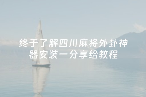 终于了解四川麻将外卦神器安装一分享给教程（微信小程序四川麻将外卦神器安装）